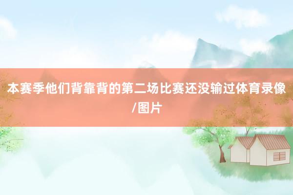 本赛季他们背靠背的第二场比赛还没输过体育录像/图片