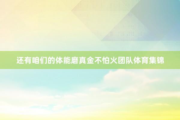还有咱们的体能磨真金不怕火团队体育集锦
