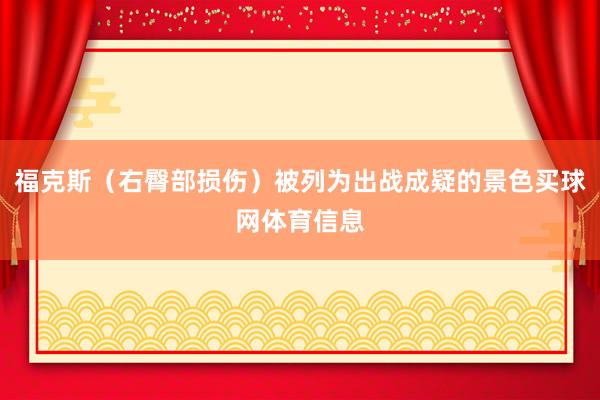 福克斯（右臀部损伤）被列为出战成疑的景色买球网体育信息