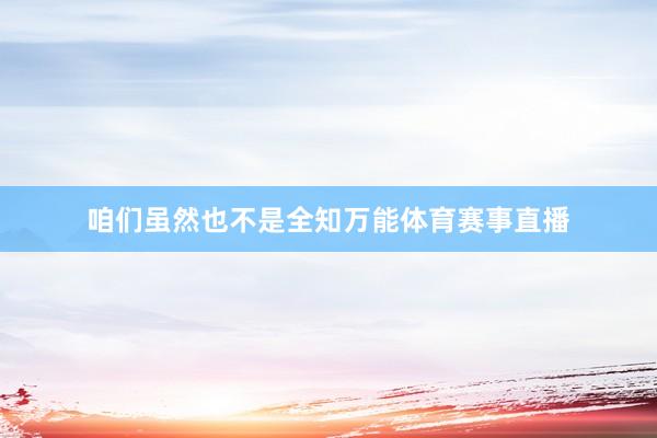 咱们虽然也不是全知万能体育赛事直播