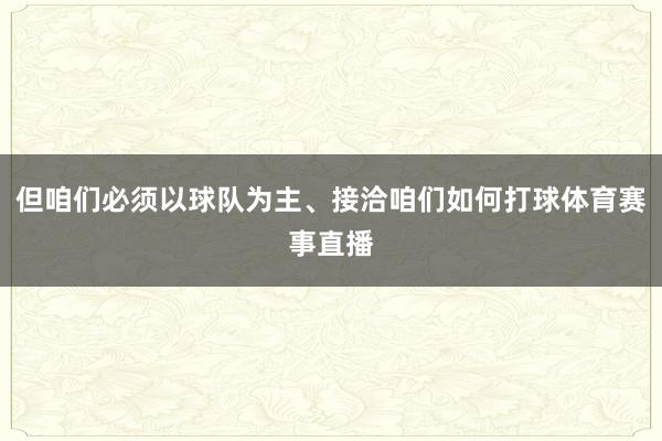 但咱们必须以球队为主、接洽咱们如何打球体育赛事直播