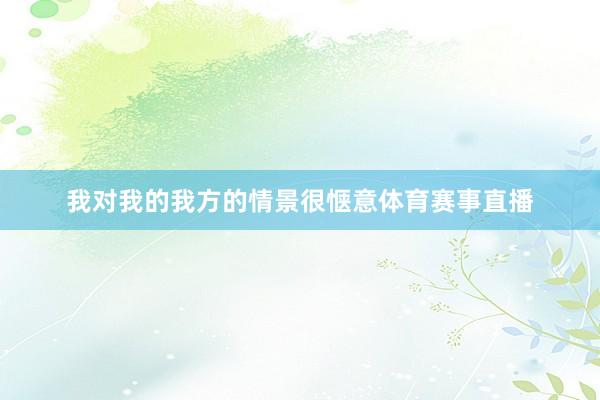 我对我的我方的情景很惬意体育赛事直播