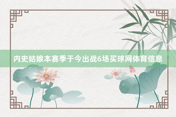 内史姑娘本赛季于今出战6场买球网体育信息