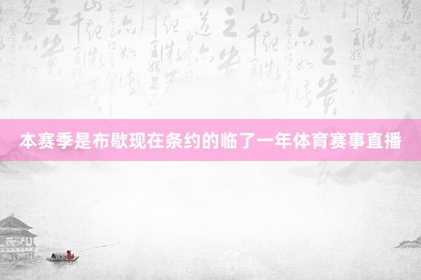 本赛季是布歇现在条约的临了一年体育赛事直播