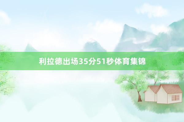 利拉德出场35分51秒体育集锦