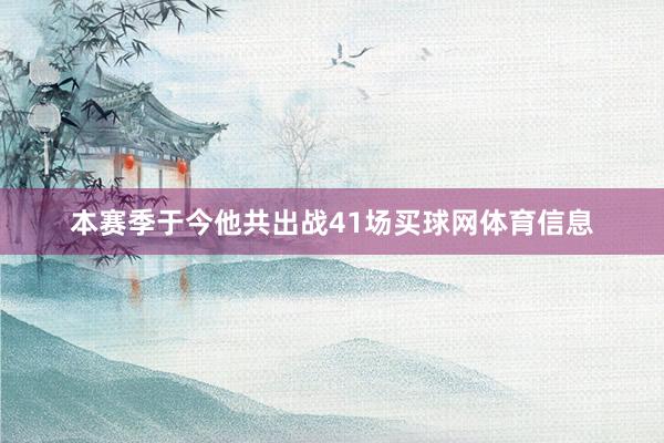 本赛季于今他共出战41场买球网体育信息
