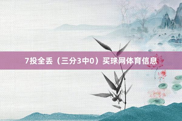 7投全丢（三分3中0）买球网体育信息
