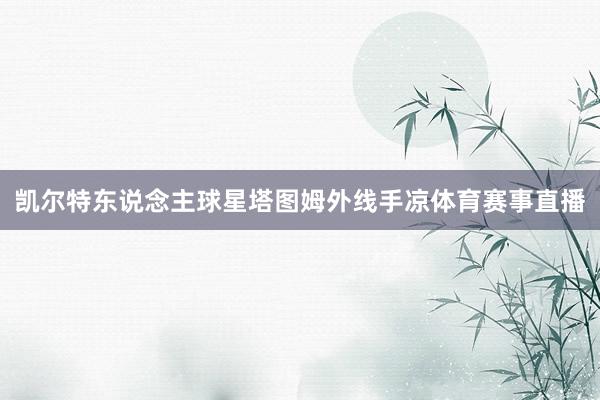 凯尔特东说念主球星塔图姆外线手凉体育赛事直播