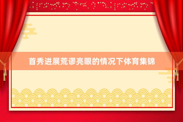 首秀进展荒谬亮眼的情况下体育集锦