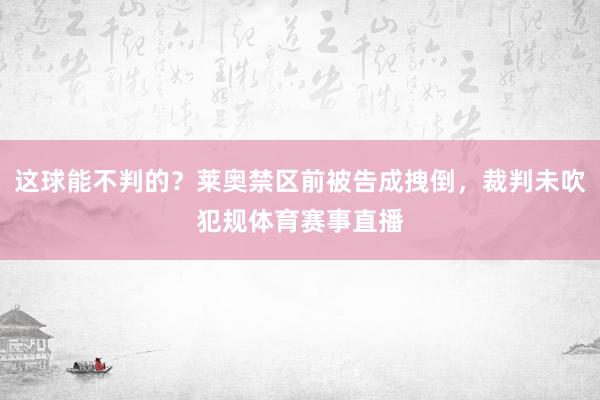 这球能不判的？莱奥禁区前被告成拽倒，裁判未吹犯规体育赛事直播