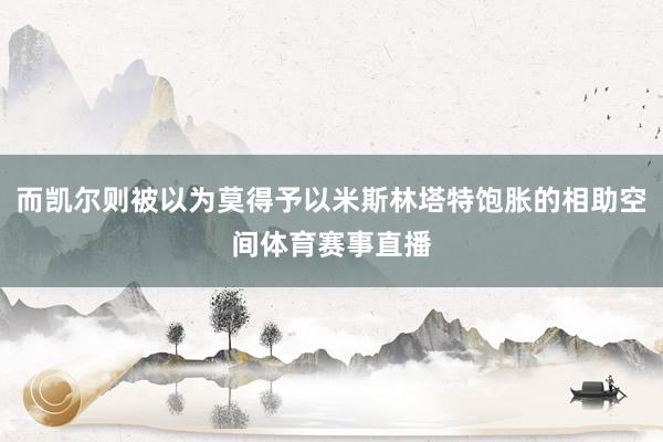 而凯尔则被以为莫得予以米斯林塔特饱胀的相助空间体育赛事直播