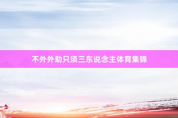 不外外助只须三东说念主体育集锦