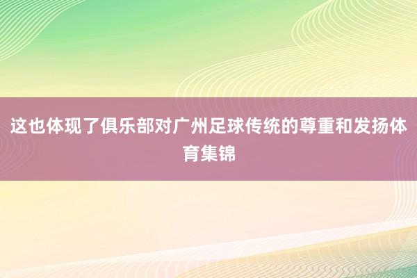 这也体现了俱乐部对广州足球传统的尊重和发扬体育集锦