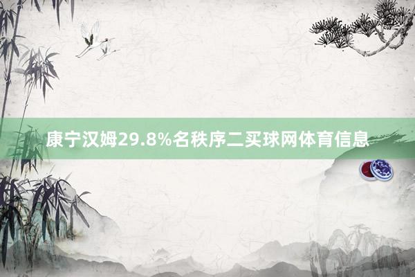 康宁汉姆29.8%名秩序二买球网体育信息