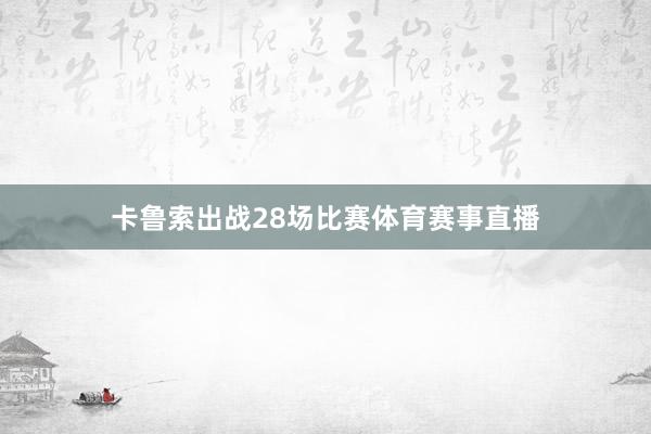 卡鲁索出战28场比赛体育赛事直播