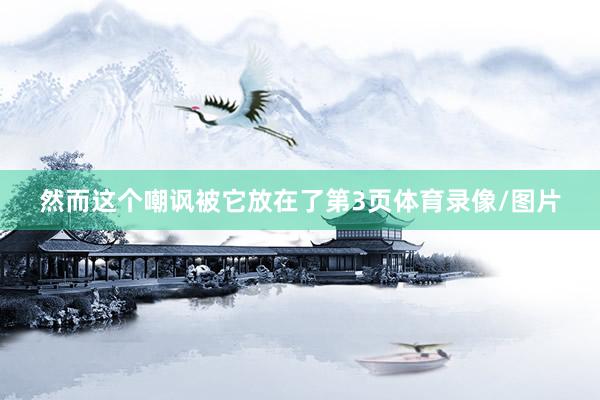然而这个嘲讽被它放在了第3页体育录像/图片