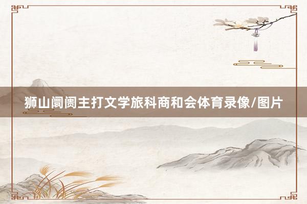 狮山阛阓主打文学旅科商和会体育录像/图片