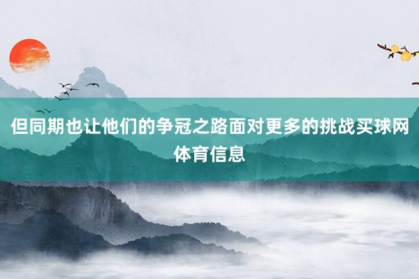 但同期也让他们的争冠之路面对更多的挑战买球网体育信息