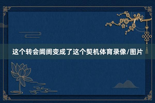 这个转会阛阓变成了这个契机体育录像/图片