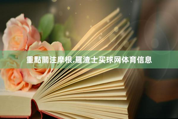 重點關注摩根.羅渣士买球网体育信息