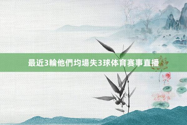 最近3輪他們均場失3球体育赛事直播