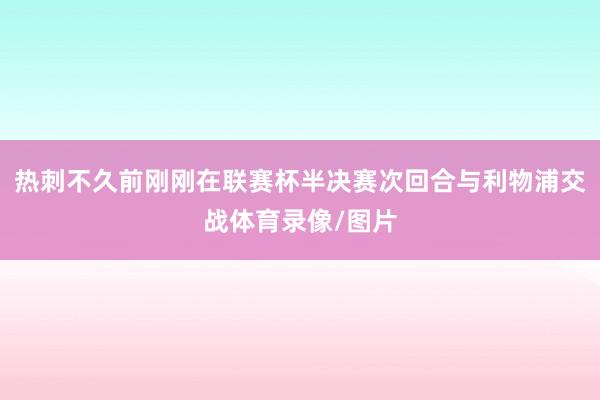 热刺不久前刚刚在联赛杯半决赛次回合与利物浦交战体育录像/图片