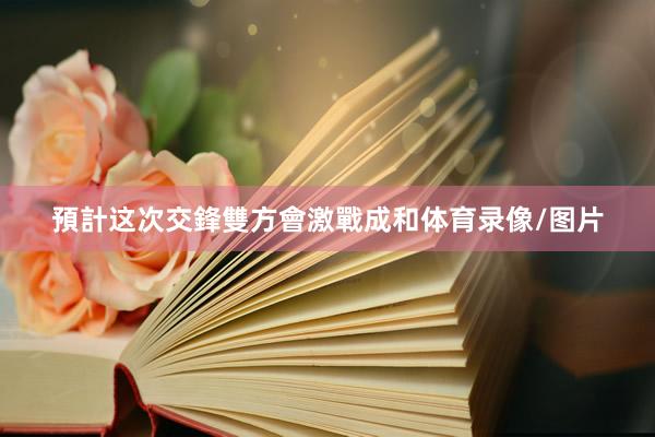 預計这次交鋒雙方會激戰成和体育录像/图片