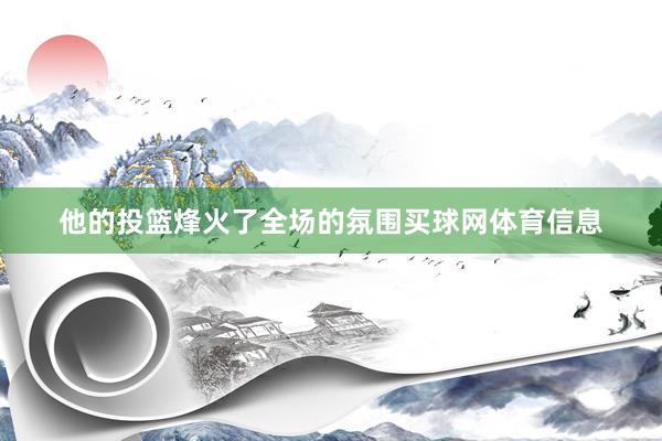 他的投篮烽火了全场的氛围买球网体育信息
