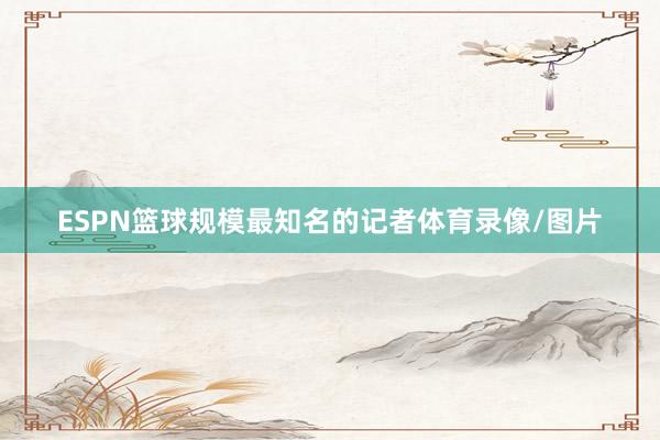 ESPN篮球规模最知名的记者体育录像/图片