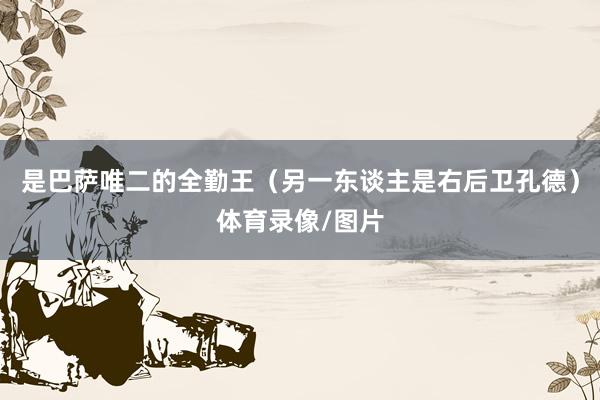 是巴萨唯二的全勤王（另一东谈主是右后卫孔德）体育录像/图片