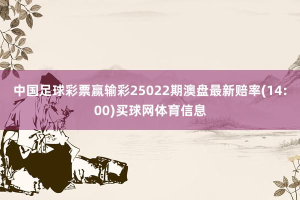 中国足球彩票赢输彩25022期澳盘最新赔率(14:00)买球网体育信息