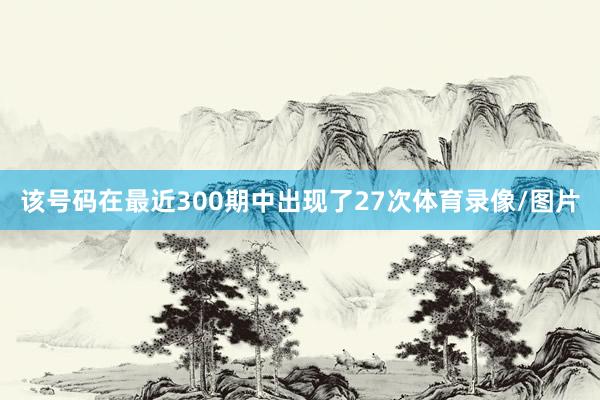 该号码在最近300期中出现了27次体育录像/图片