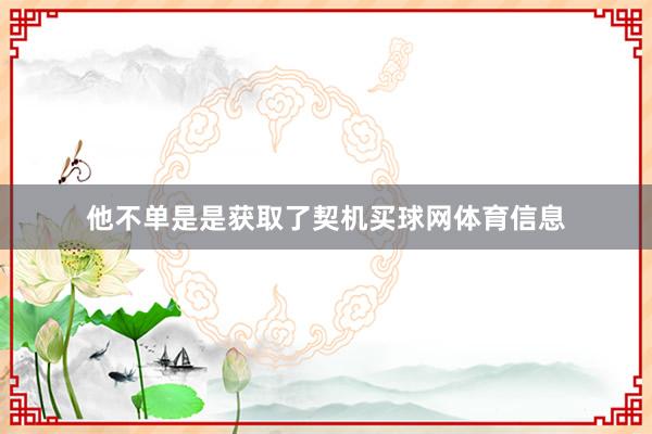 他不单是是获取了契机买球网体育信息