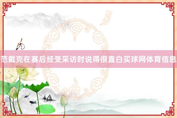 范戴克在赛后经受采访时说得很直白买球网体育信息
