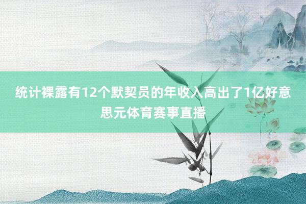 统计裸露有12个默契员的年收入高出了1亿好意思元体育赛事直播