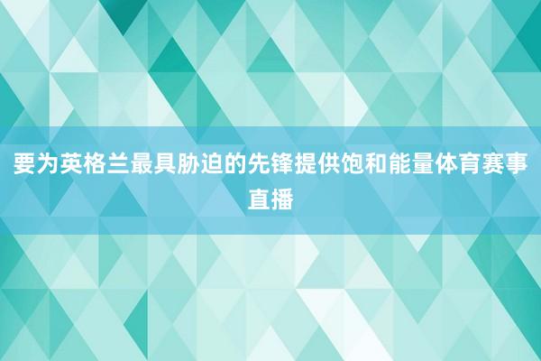 要为英格兰最具胁迫的先锋提供饱和能量体育赛事直播