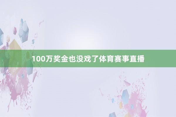 100万奖金也没戏了体育赛事直播