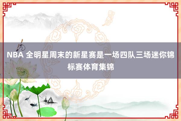 NBA 全明星周末的新星赛是一场四队三场迷你锦标赛体育集锦