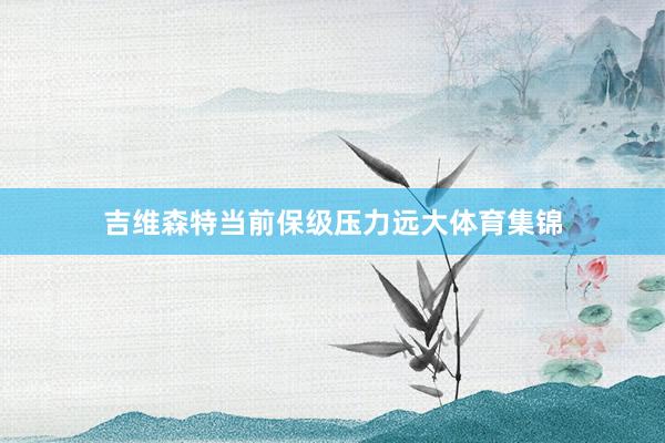 吉维森特当前保级压力远大体育集锦