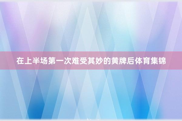 在上半场第一次难受其妙的黄牌后体育集锦