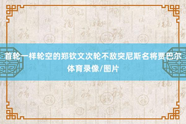 首轮一样轮空的郑钦文次轮不敌突尼斯名将贾巴尔体育录像/图片