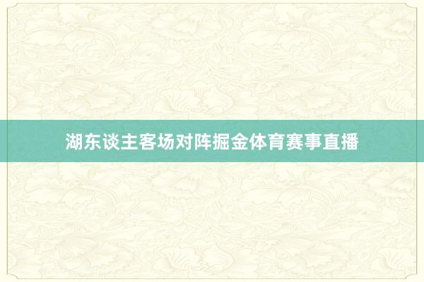 湖东谈主客场对阵掘金体育赛事直播