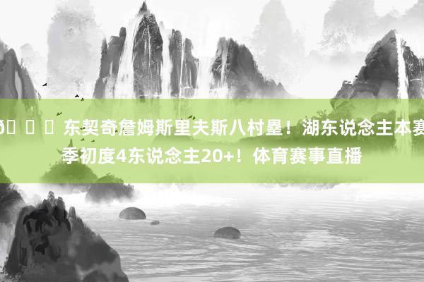 👀东契奇詹姆斯里夫斯八村塁！湖东说念主本赛季初度4东说念主20+！体育赛事直播