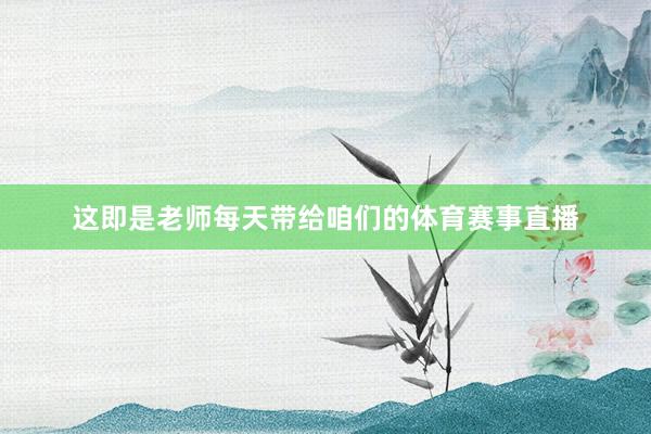 这即是老师每天带给咱们的体育赛事直播