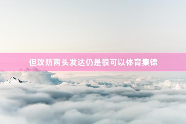 但攻防两头发达仍是很可以体育集锦