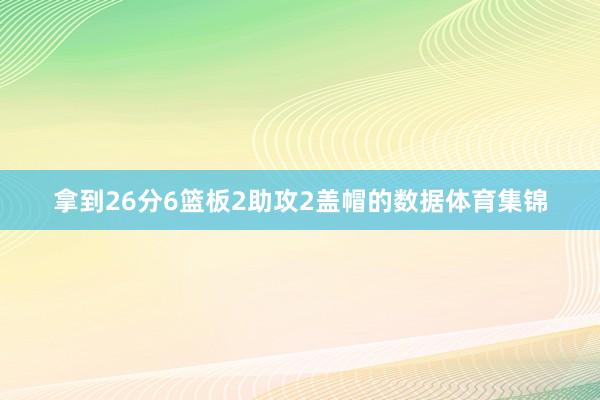 拿到26分6篮板2助攻2盖帽的数据体育集锦