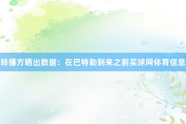转播方晒出数据：在巴特勒到来之前买球网体育信息