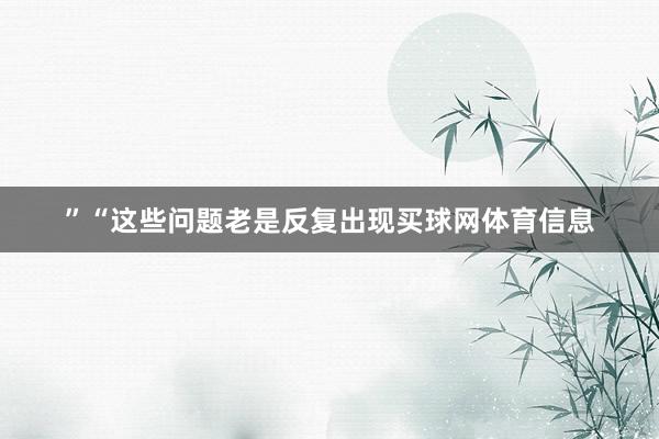 ”“这些问题老是反复出现买球网体育信息