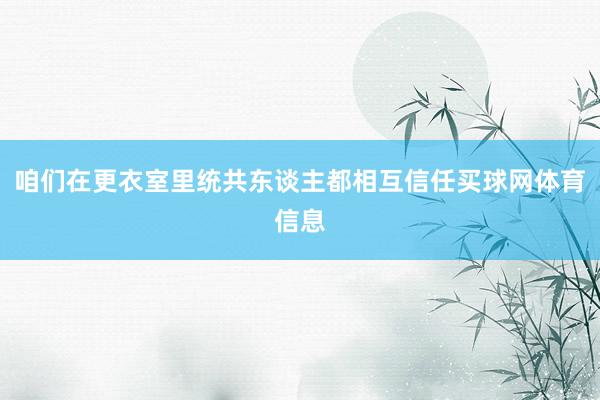 咱们在更衣室里统共东谈主都相互信任买球网体育信息