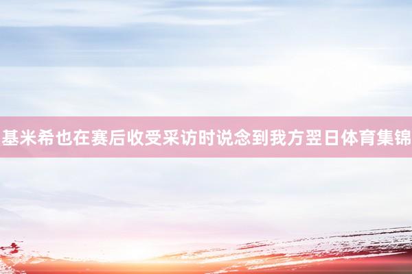基米希也在赛后收受采访时说念到我方翌日体育集锦